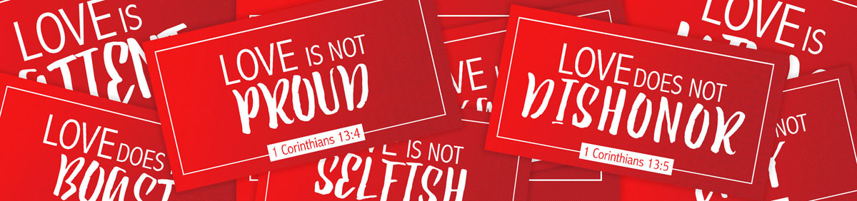 Love is Not Proud; Love Does Not Dishonor; Love Does Not Boast; Love Is Not Selfish.